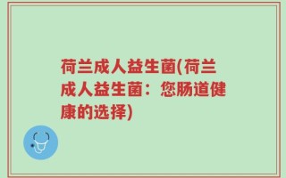 荷兰成人益生菌(荷兰成人益生菌：您肠道健康的选择)