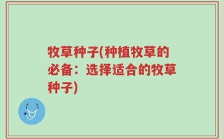 牧草种子(种植牧草的必备：选择适合的牧草种子)