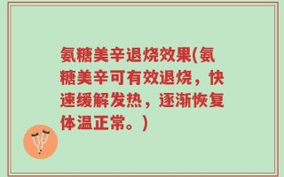 氨糖美辛退烧效果(氨糖美辛可有效退烧，快速缓解发热，逐渐恢复体温正常。)