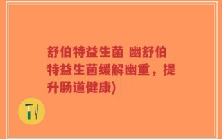 舒伯特益生菌 幽舒伯特益生菌缓解幽重，提升肠道健康)