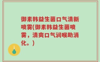 御素韩益生菌口气清新喷雾(御素韩益生菌喷雾，清爽口气润喉助消化。)