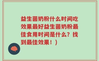 益生菌奶粉什么时间吃效果最好益生菌奶粉最佳食用时间是什么？找到最佳效果！)