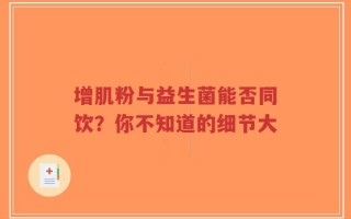 增肌粉与益生菌能否同饮？你不知道的细节大