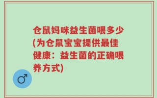 仓鼠妈咪益生菌喂多少(为仓鼠宝宝提供最佳健康：益生菌的正确喂养方式)