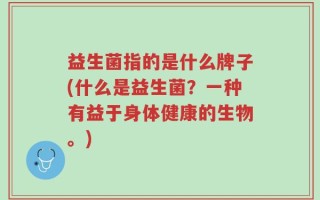 益生菌指的是什么牌子(什么是益生菌？一种有益于身体健康的生物。)