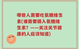哪些人需要吃氨糖维生素(谁需要摄入氨糖维生素？——关注关节健康的人应该知道)