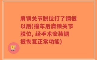 肩锁关节脱位打了钢板以后(撞车后肩锁关节脱位, 经手术安装钢板恢复正常功能)