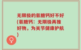 无限极的氨糖钙好不好(氨糖钙：无限极再推好物，为关节健康护航)
