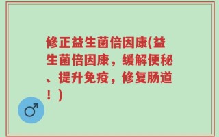 修正益生菌倍因康(益生菌倍因康，缓解便秘、提升免疫，修复肠道！)