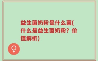 益生菌奶粉是什么菌(什么是益生菌奶粉？价值解析)