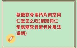氨糖软骨素钙片南京同仁堂怎么吃(南京同仁堂氨糖软骨素钙片用法说明)