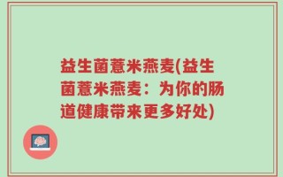 益生菌薏米燕麦(益生菌薏米燕麦：为你的肠道健康带来更多好处)