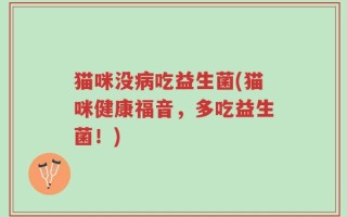 猫咪没病吃益生菌(猫咪健康福音，多吃益生菌！)