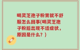 喝灵芝孢子粉胃就不舒服怎么回事(喝灵芝孢子粉后出现不适症状，原因是什么？)