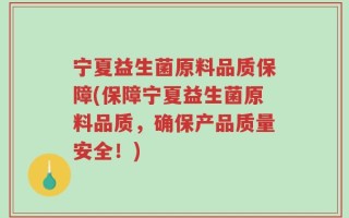 宁夏益生菌原料品质保障(保障宁夏益生菌原料品质，确保产品质量安全！)