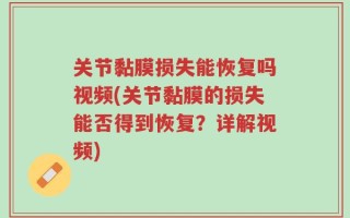 关节黏膜损失能恢复吗视频(关节黏膜的损失能否得到恢复？详解视频)