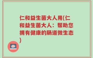 仁和益生菌大人用(仁和益生菌大人：帮助您拥有健康的肠道微生态)