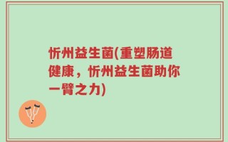忻州益生菌(重塑肠道健康，忻州益生菌助你一臂之力)