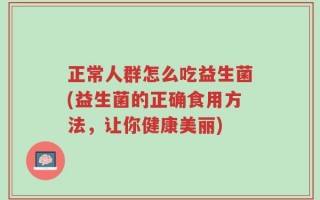 正常人群怎么吃益生菌(益生菌的正确食用方法，让你健康美丽)