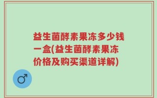 益生菌酵素果冻多少钱一盒(益生菌酵素果冻价格及购买渠道详解)