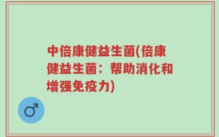 中倍康健益生菌(倍康健益生菌：帮助消化和增强免疫力)