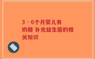 3 - 6个月婴儿有奶瓣 补充益生菌的相关知识