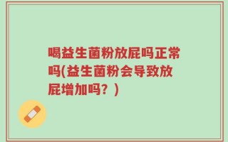 喝益生菌粉放屁吗正常吗(益生菌粉会导致放屁增加吗？)