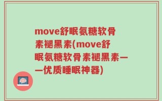 move舒眠氨糖软骨素褪黑素(move舒眠氨糖软骨素褪黑素——优质睡眠神器)