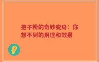 孢子粉的奇妙变身：你想不到的用途和效果