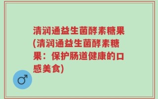 清润通益生菌酵素糖果(清润通益生菌酵素糖果：保护肠道健康的口感美食)