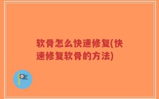 软骨怎么快速修复(快速修复软骨的方法)