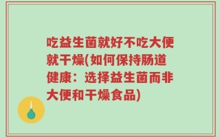 吃益生菌就好不吃大便就干燥(如何保持肠道健康：选择益生菌而非大便和干燥食品)