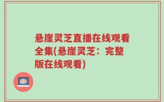 悬崖灵芝直播在线观看全集(悬崖灵芝：完整版在线观看)