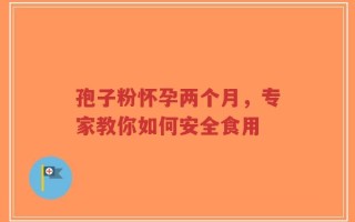 孢子粉怀孕两个月，专家教你如何安全食用