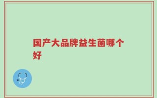 国产大品牌益生菌哪个好