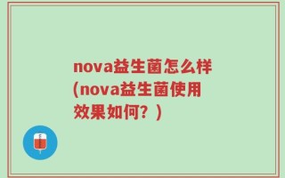 nova益生菌怎么样(nova益生菌使用效果如何？)
