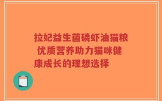 拉妃益生菌磷虾油猫粮 优质营养助力猫咪健康成长的理想选择