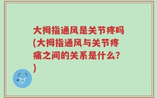 大拇指通风是关节疼吗(大拇指通风与关节疼痛之间的关系是什么？)