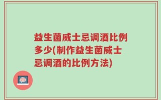 益生菌威士忌调酒比例多少(制作益生菌威士忌调酒的比例方法)