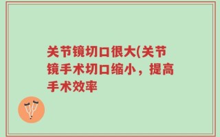关节镜切口很大(关节镜手术切口缩小，提高手术效率