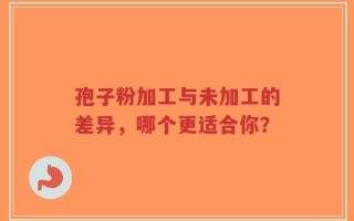 孢子粉加工与未加工的差异，哪个更适合你？