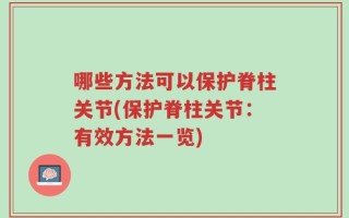 哪些方法可以保护脊柱关节(保护脊柱关节：有效方法一览)