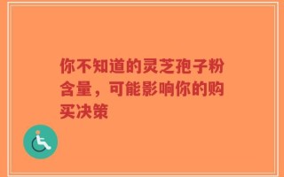 你不知道的灵芝孢子粉含量，可能影响你的购买决策