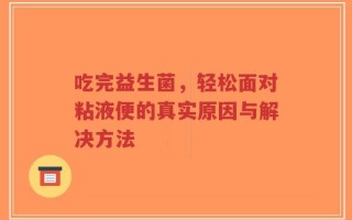 吃完益生菌，轻松面对粘液便的真实原因与解决方法