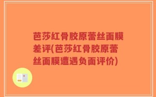 芭莎红骨胶原蕾丝面膜差评(芭莎红骨胶原蕾丝面膜遭遇负面评价)