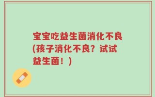 宝宝吃益生菌消化不良(孩子消化不良？试试益生菌！)