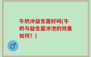 牛奶冲益生菌好吗(牛奶与益生菌冲泡的效果如何？)