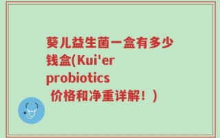 葵儿益生菌一盒有多少钱盒(Kui'er probiotics 价格和净重详解！)