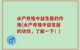 水产养殖中益生菌的作用(水产养殖中益生菌的功效，了解一下！)