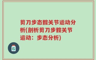 剪刀步态髋关节运动分析(剖析剪刀步髋关节运动：步态分析)